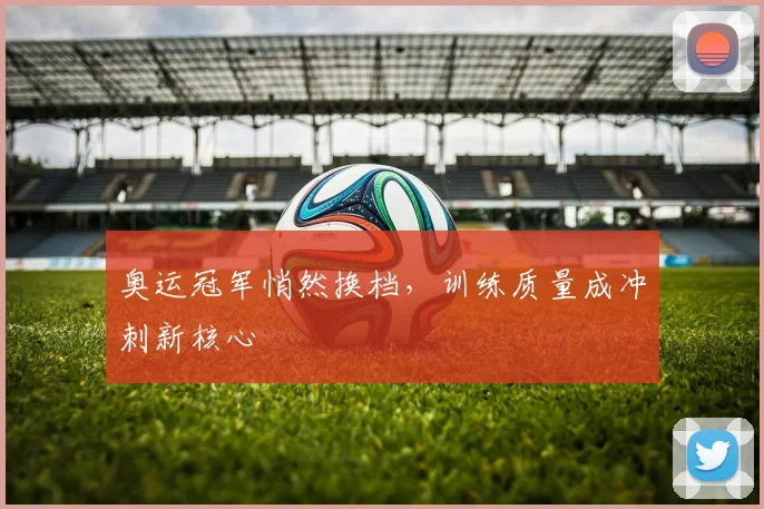 奥运冠军悄然换档，训练质量成冲刺新核心