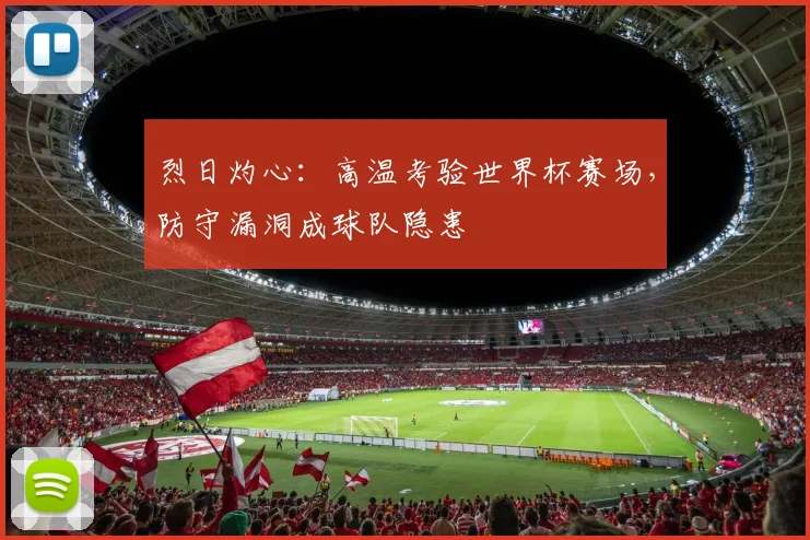 烈日灼心：高温考验世界杯赛场，防守漏洞成球队隐患