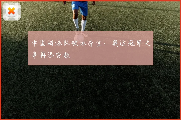 中国游泳队破冰夺金，奥运冠军之争再添变数