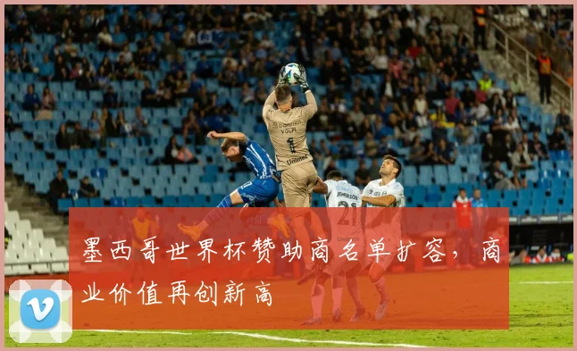 墨西哥世界杯赞助商名单扩容，商业价值再创新高