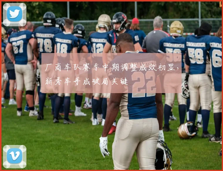 厂商车队赛季中期调整成效初显，新秀车手成破局关键