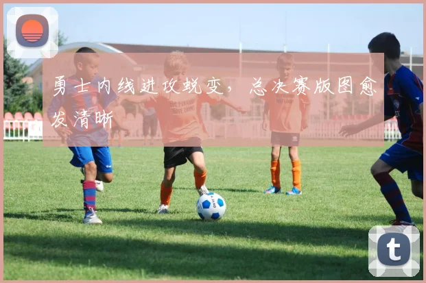 勇士内线进攻蜕变，总决赛版图愈发清晰