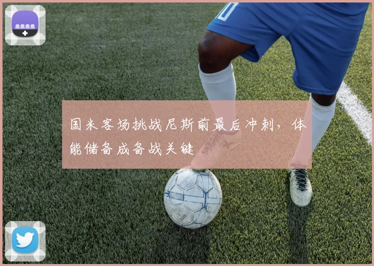 国米客场挑战尼斯前最后冲刺，体能储备成备战关键