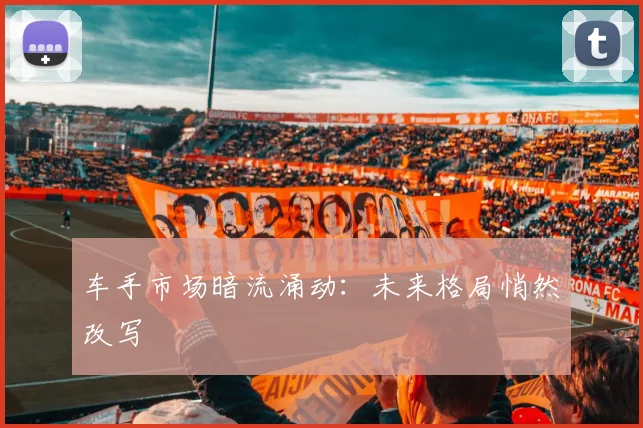 车手市场暗流涌动：未来格局悄然改写