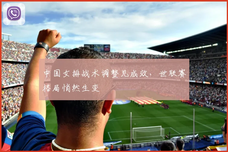 中国女排战术调整见成效，世联赛格局悄然生变