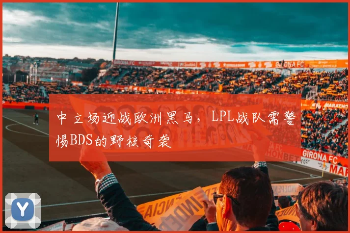 中立场迎战欧洲黑马，LPL战队需警惕BDS的野核奇袭