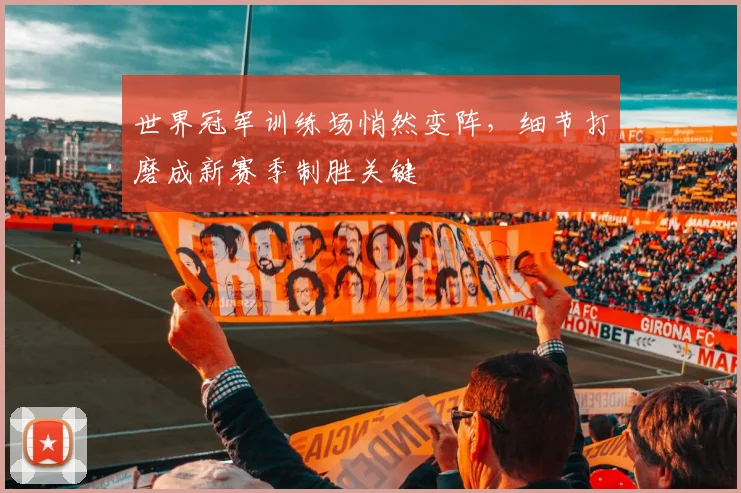 世界冠军训练场悄然变阵，细节打磨成新赛季制胜关键